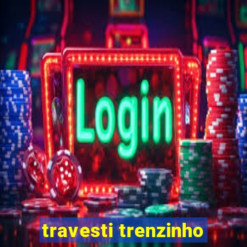 travesti trenzinho